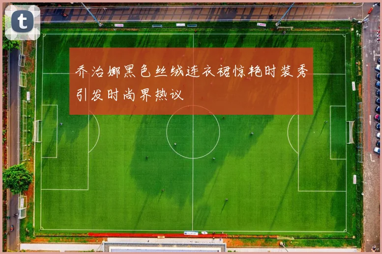 乔治娜黑色丝绒连衣裙惊艳时装秀引发时尚界热议