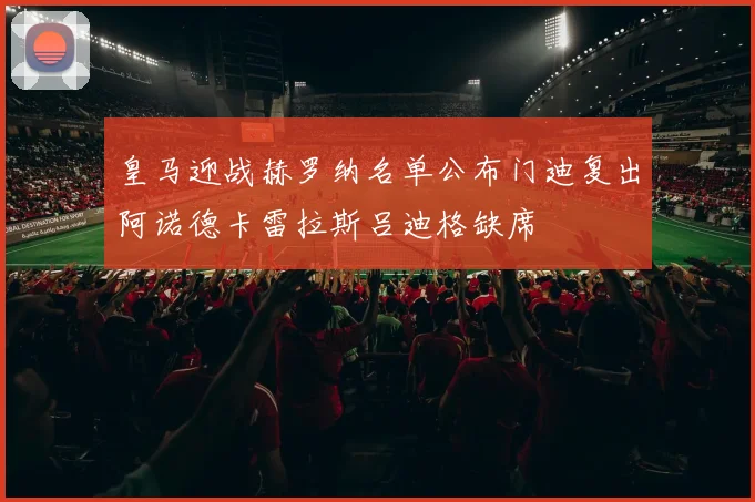 皇马迎战赫罗纳名单公布门迪复出阿诺德卡雷拉斯吕迪格缺席