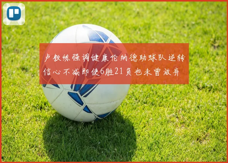 卢教练强调健康伦纳德助球队逆转信心不减即使6胜21负也未曾放弃