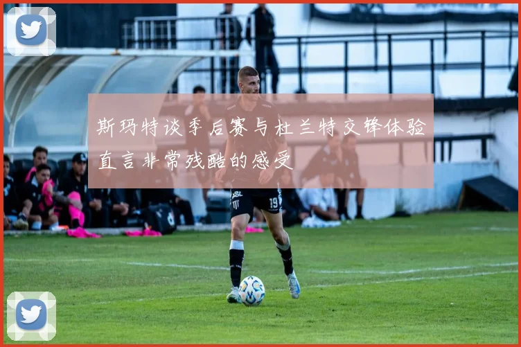 斯玛特谈季后赛与杜兰特交锋体验直言非常残酷的感受