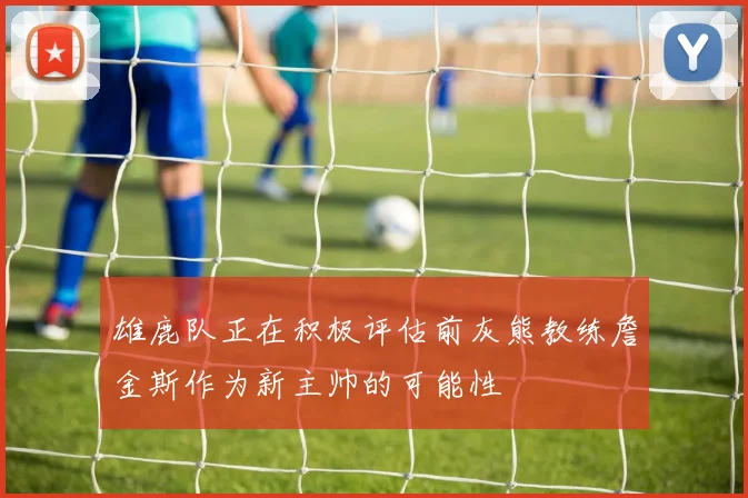 雄鹿队正在积极评估前灰熊教练詹金斯作为新主帅的可能性