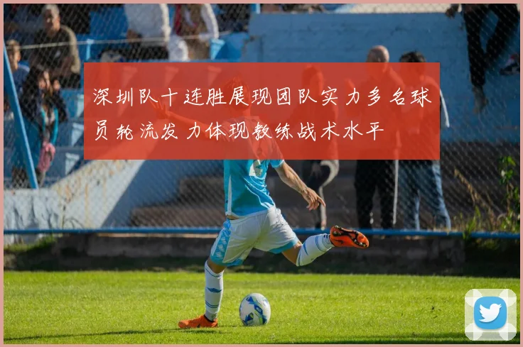 深圳队十连胜展现团队实力多名球员轮流发力体现教练战术水平