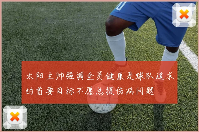太阳主帅强调全员健康是球队追求的首要目标不愿总提伤病问题
