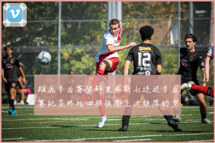 雄鹿季后赛梦碎里弗斯七连进季后赛纪录终结回顾快船上次缺席的岁月