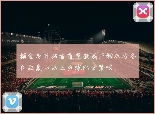 掘金与开拓者首节激战正酣双方各自狂轰七记三分球比分紧咬