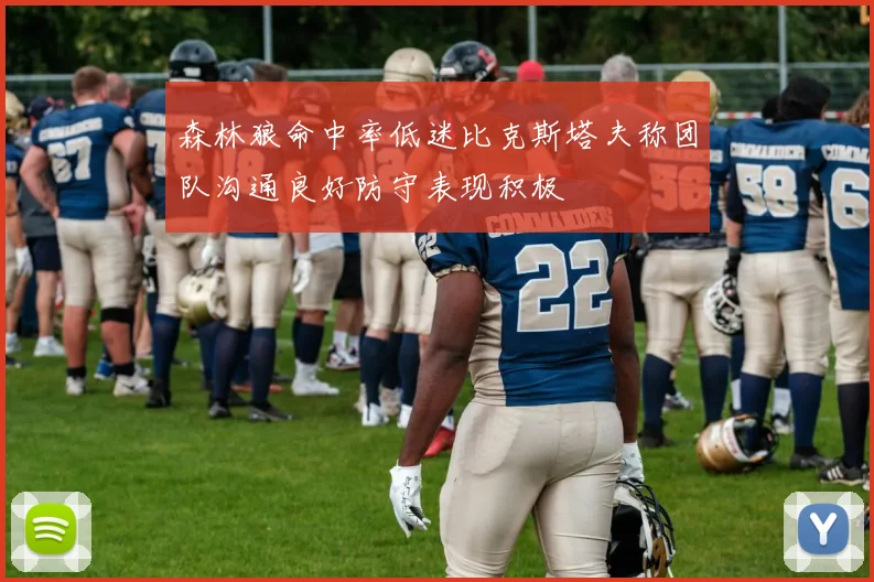 森林狼命中率低迷比克斯塔夫称团队沟通良好防守表现积极