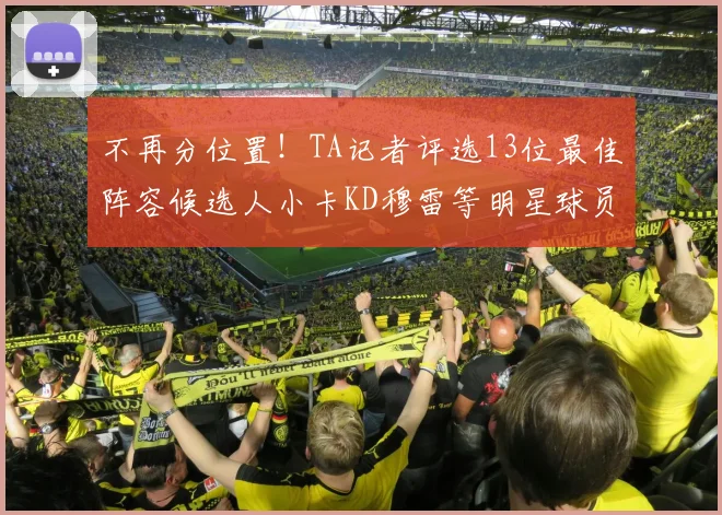 不再分位置！TA记者评选13位最佳阵容候选人小卡KD穆雷等明星球员入围