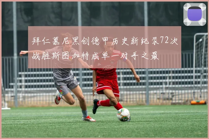 拜仁慕尼黑创德甲历史新纪录72次战胜斯图加特成单一对手之最