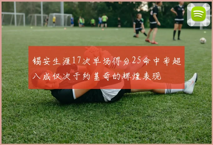锡安生涯17次单场得分25命中率超八成仅次于约基奇的辉煌表现