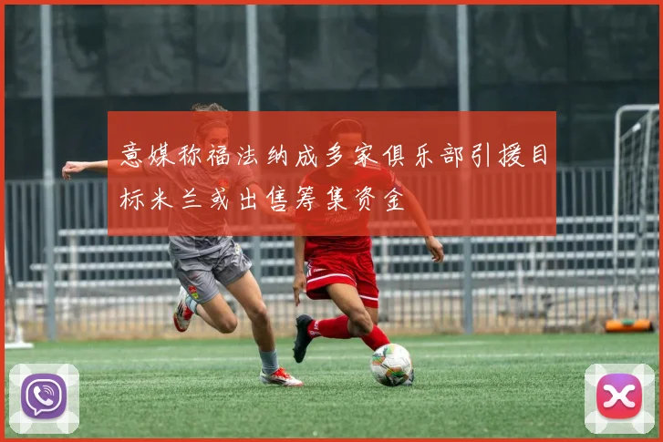 意媒称福法纳成多家俱乐部引援目标米兰或出售筹集资金
