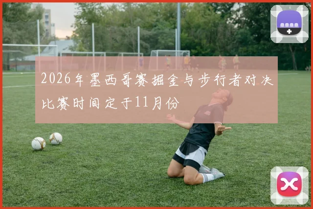 2026年墨西哥赛掘金与步行者对决比赛时间定于11月份